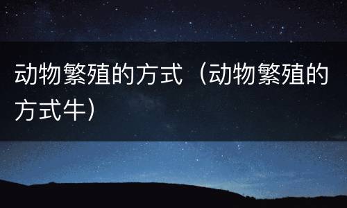 动物繁殖的方式（动物繁殖的方式牛）