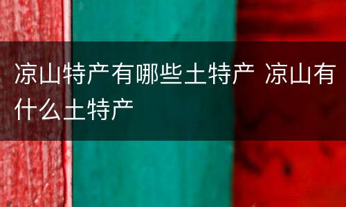 凉山特产有哪些土特产 凉山有什么土特产
