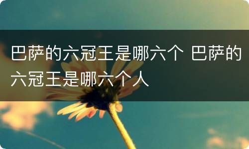 巴萨的六冠王是哪六个 巴萨的六冠王是哪六个人