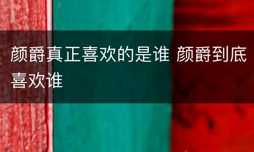 颜爵真正喜欢的是谁 颜爵到底喜欢谁