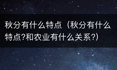 秋分有什么特点（秋分有什么特点?和农业有什么关系?）
