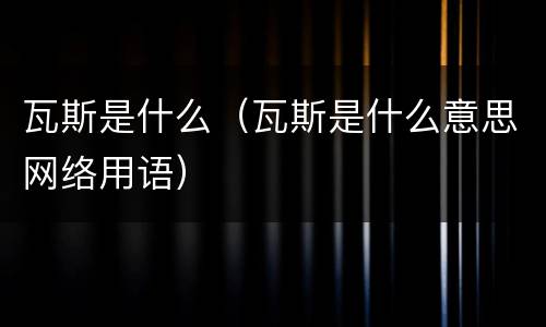 瓦斯是什么（瓦斯是什么意思网络用语）