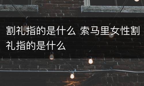 割礼指的是什么 索马里女性割礼指的是什么