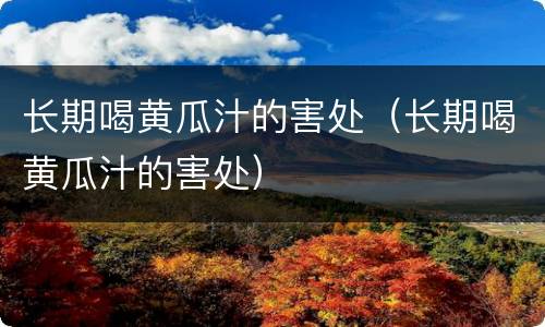 长期喝黄瓜汁的害处（长期喝黄瓜汁的害处）