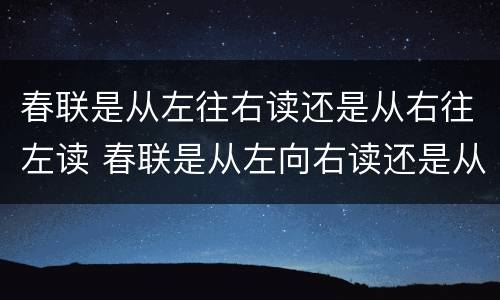 春联是从左往右读还是从右往左读 春联是从左向右读还是从右向左读