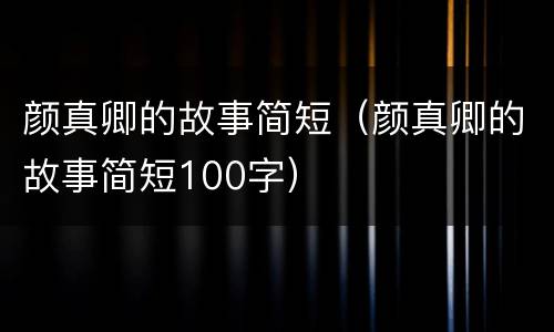 颜真卿的故事简短（颜真卿的故事简短100字）