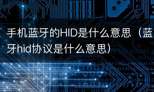 手机蓝牙的HID是什么意思（蓝牙hid协议是什么意思）