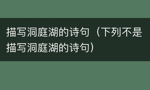 描写洞庭湖的诗句（下列不是描写洞庭湖的诗句）