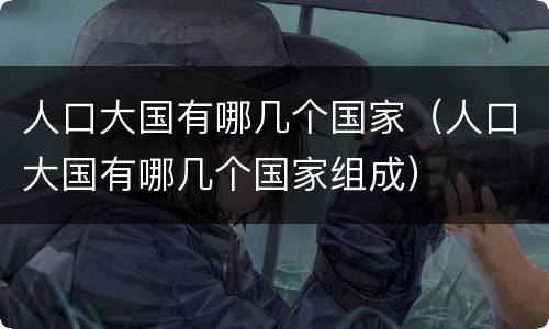 人口大国有哪几个国家（人口大国有哪几个国家组成）
