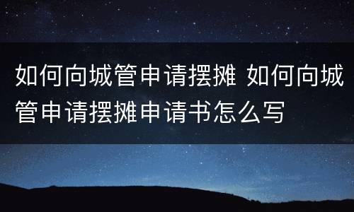 如何向城管申请摆摊 如何向城管申请摆摊申请书怎么写