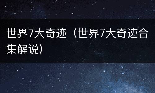 世界7大奇迹（世界7大奇迹合集解说）