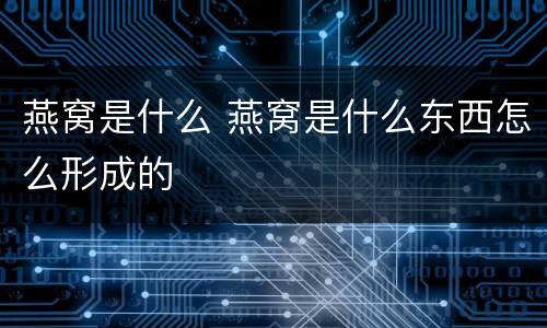 燕窝是什么 燕窝是什么东西怎么形成的