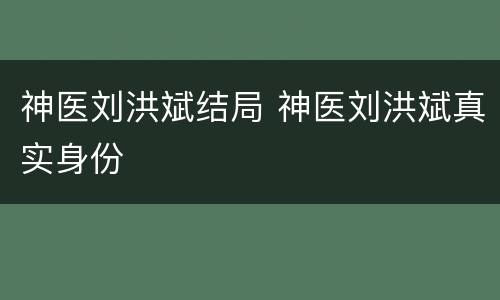 神医刘洪斌结局 神医刘洪斌真实身份