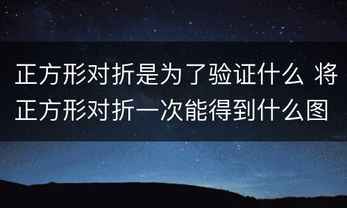 正方形对折是为了验证什么 将正方形对折一次能得到什么图形