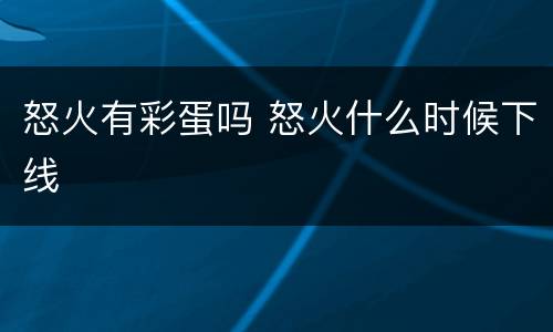 怒火有彩蛋吗 怒火什么时候下线