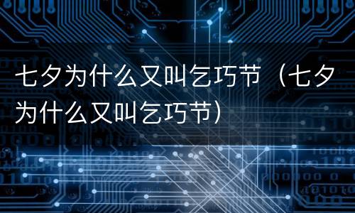 七夕为什么又叫乞巧节（七夕为什么又叫乞巧节）