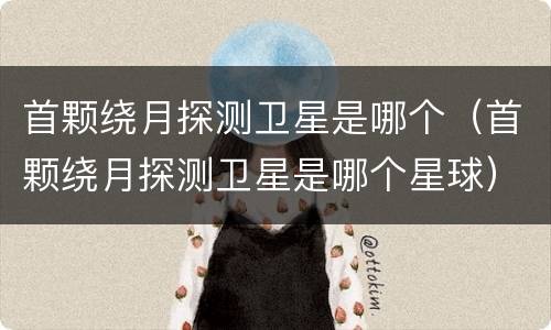 首颗绕月探测卫星是哪个（首颗绕月探测卫星是哪个星球）