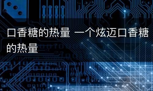 口香糖的热量 一个炫迈口香糖的热量