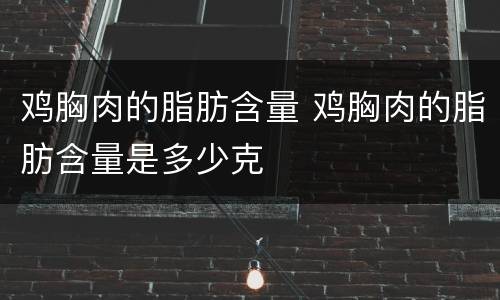 鸡胸肉的脂肪含量 鸡胸肉的脂肪含量是多少克