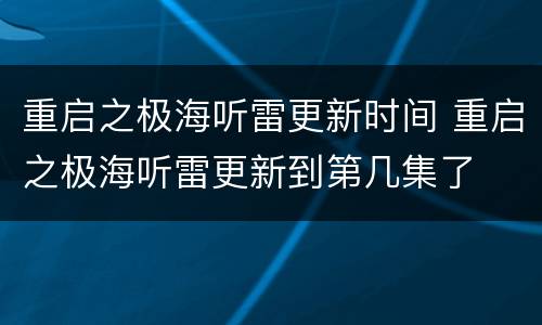 重启之极海听雷更新时间 重启之极海听雷更新到第几集了