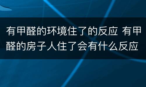 有甲醛的环境住了的反应 有甲醛的房子人住了会有什么反应?