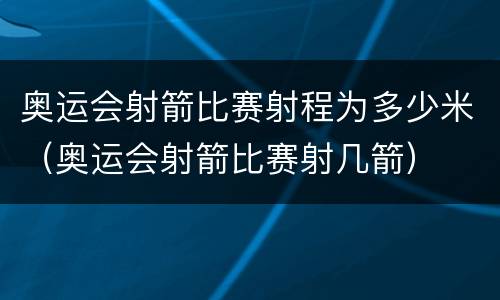 奥运会射箭比赛射程为多少米（奥运会射箭比赛射几箭）