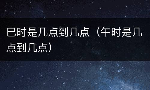 巳时是几点到几点（午时是几点到几点）
