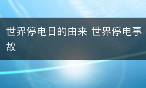 世界停电日的由来 世界停电事故