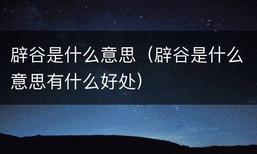 辟谷是什么意思（辟谷是什么意思有什么好处）