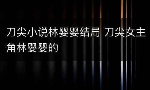 刀尖小说林婴婴结局 刀尖女主角林婴婴的