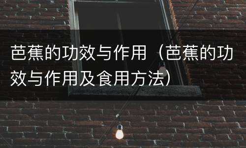芭蕉的功效与作用（芭蕉的功效与作用及食用方法）
