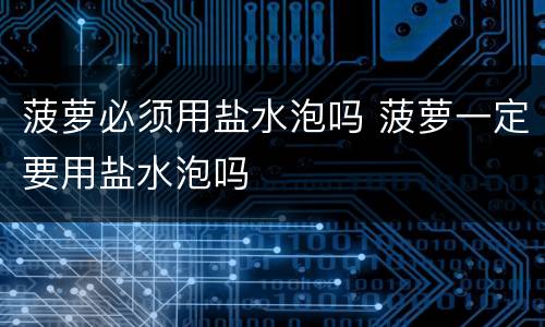 菠萝必须用盐水泡吗 菠萝一定要用盐水泡吗