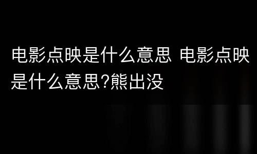 电影点映是什么意思 电影点映是什么意思?熊出没