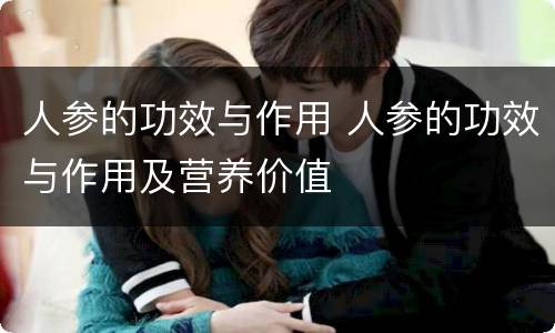 人参的功效与作用 人参的功效与作用及营养价值