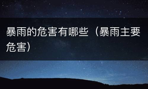 暴雨的危害有哪些（暴雨主要危害）