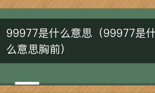 99977是什么意思（99977是什么意思胸前）