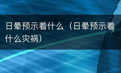 日晕预示着什么（日晕预示着什么灾祸）