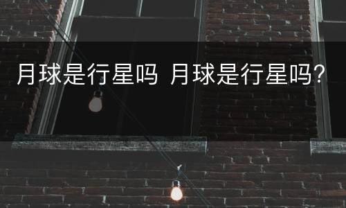 月球是行星吗 月球是行星吗?