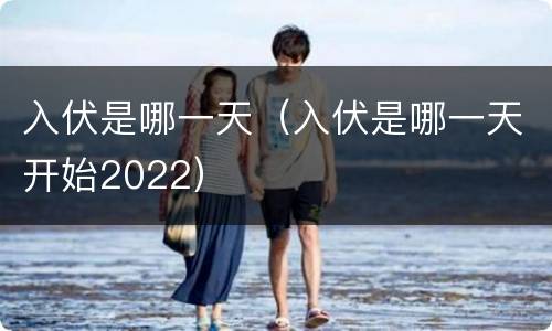 入伏是哪一天（入伏是哪一天开始2022）