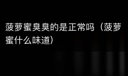 菠萝蜜臭臭的是正常吗（菠萝蜜什么味道）