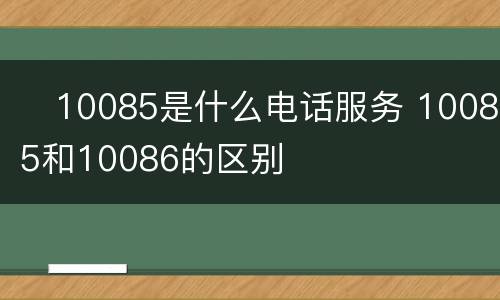 ​10085是什么电话服务 10085和10086的区别