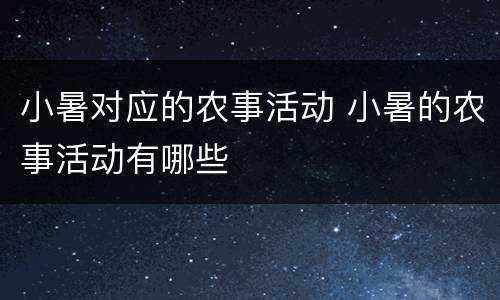 小暑对应的农事活动 小暑的农事活动有哪些