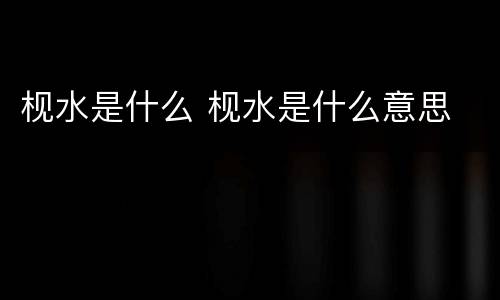 枧水是什么 枧水是什么意思