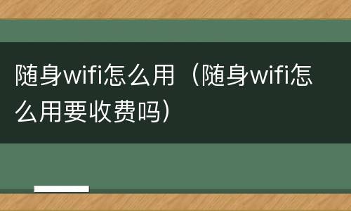 随身wifi怎么用（随身wifi怎么用要收费吗）