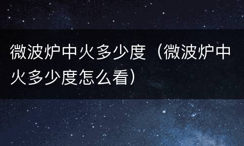 微波炉中火多少度（微波炉中火多少度怎么看）