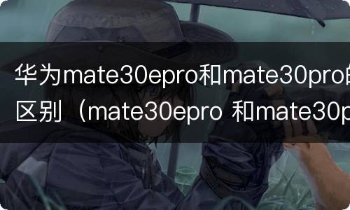 华为mate30epro和mate30pro的区别（mate30epro 和mate30pro区别）