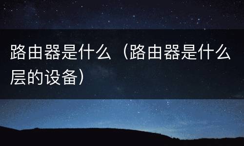 路由器是什么（路由器是什么层的设备）