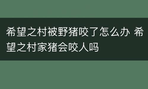 希望之村被野猪咬了怎么办 希望之村家猪会咬人吗