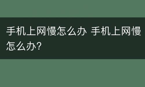 手机上网慢怎么办 手机上网慢怎么办?
