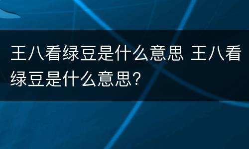 王八看绿豆是什么意思 王八看绿豆是什么意思?